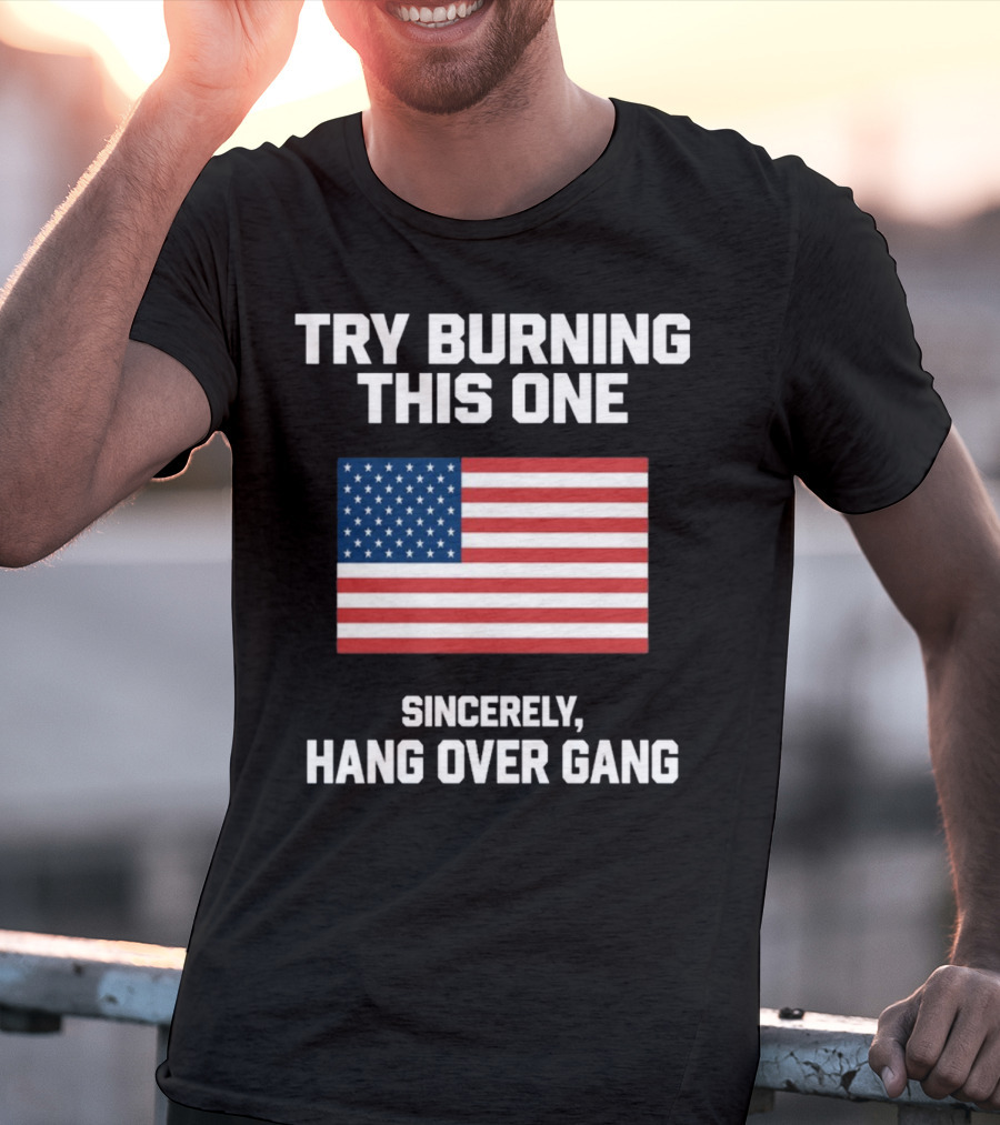Try Burning This One Sincerely Hang Over Gang American Flag T-Shirt