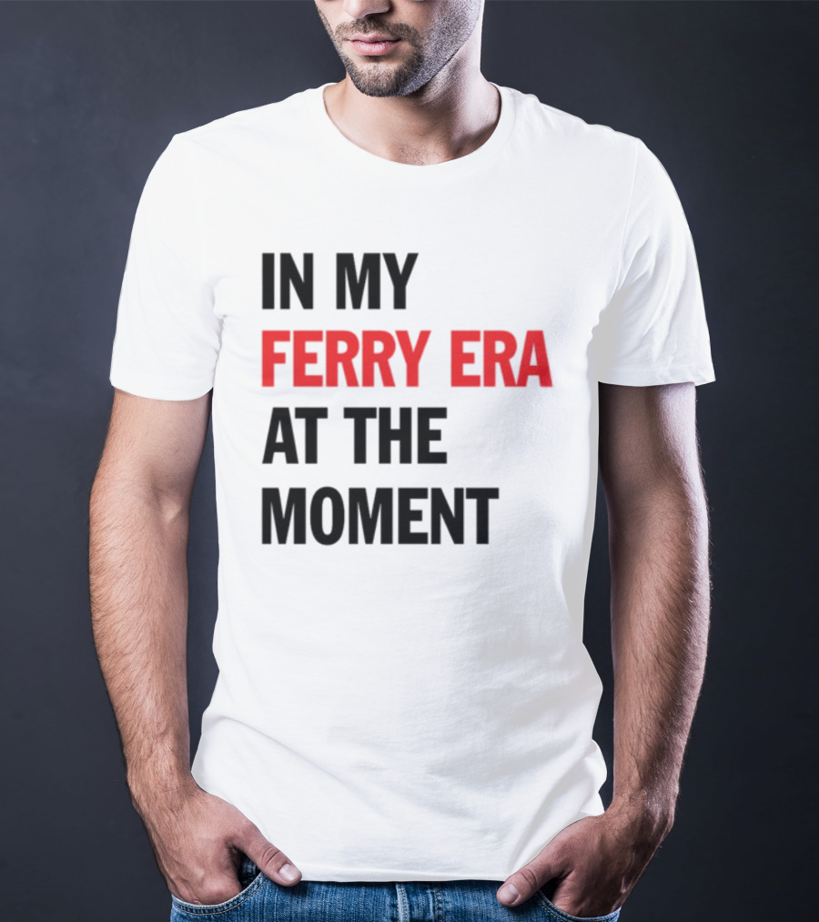 In My Ferry Era At The Moment Fashion T-Shirt