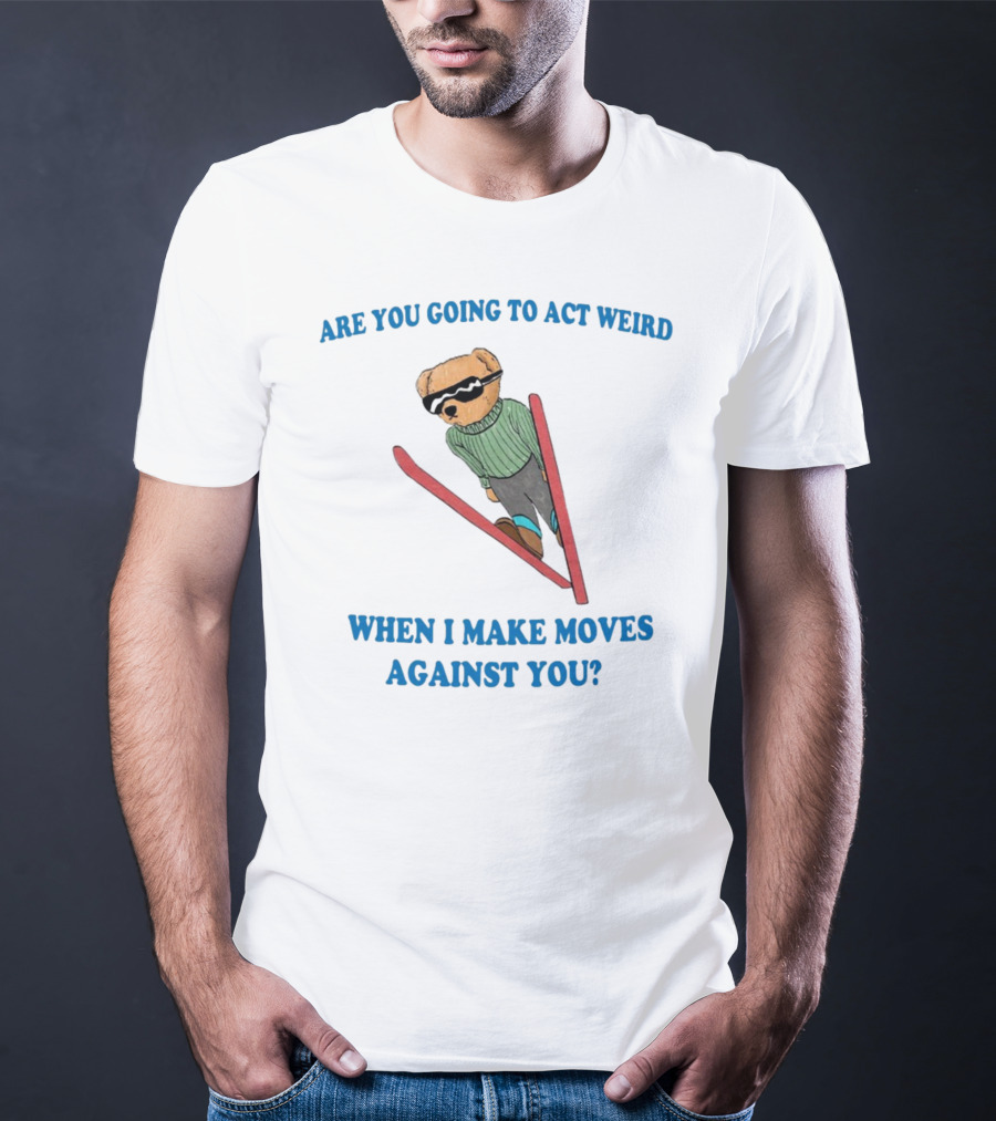 Are You Going To Act Weird When I Make Moves Against You Skiing Bear T-Shirt