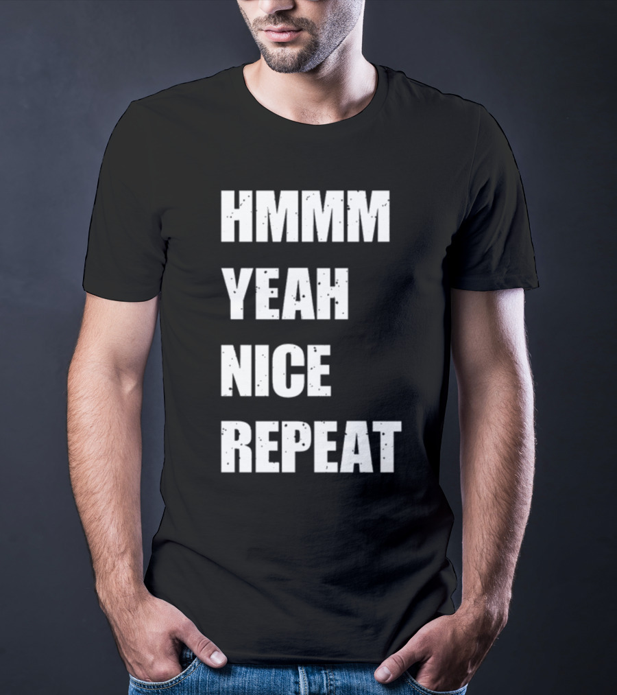 Hmmm Yeah Nice Repeat T-Shirt