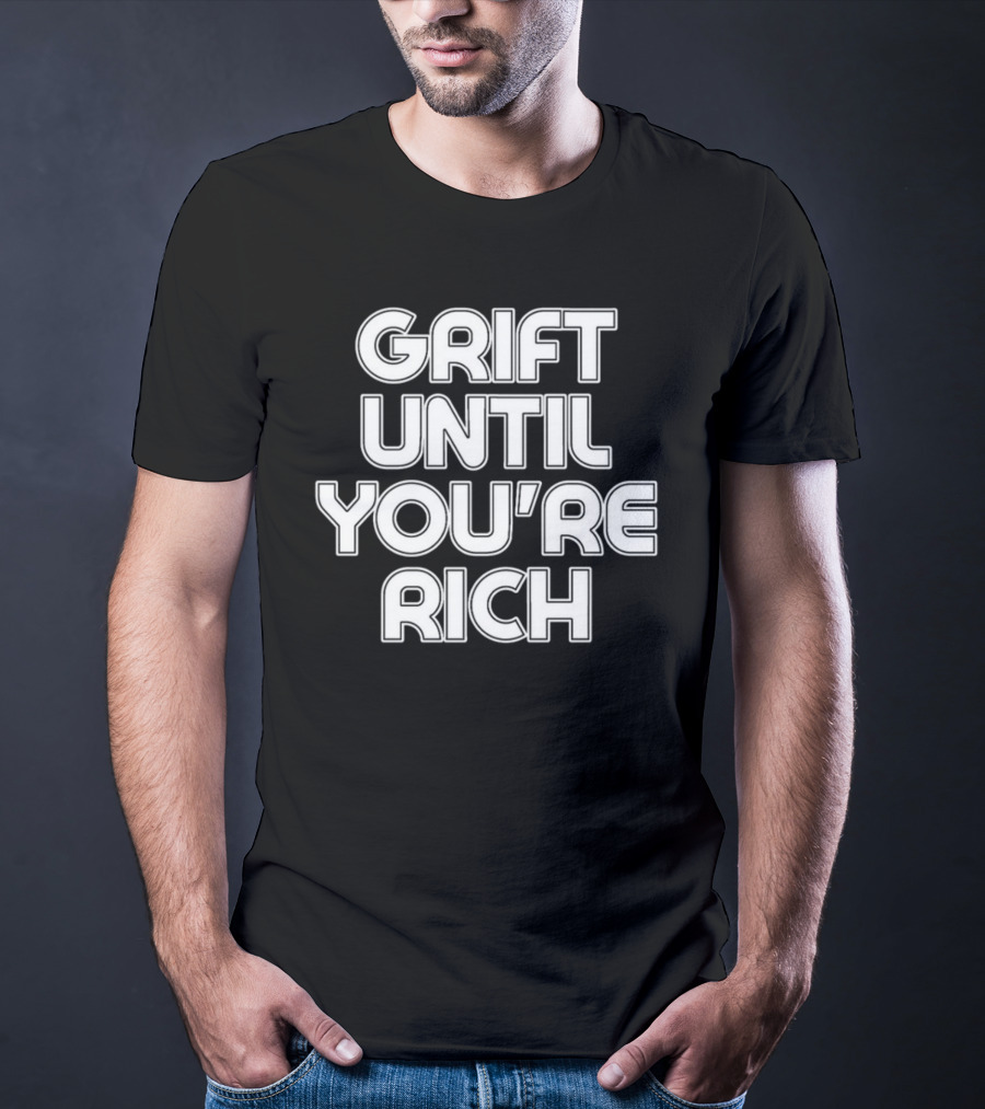 Grift Until You're Rich T-Shirt