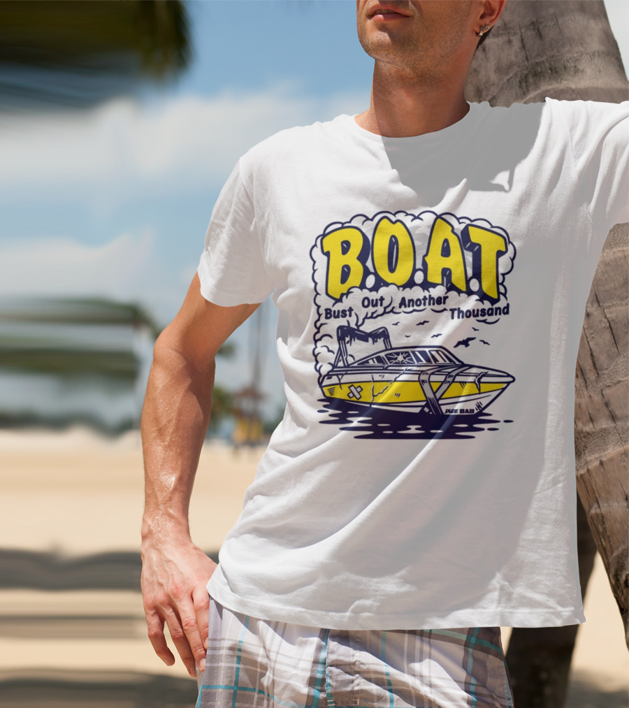 B.O.A.T Bust Out Another Thousand Play Bad Boat T-Shirt