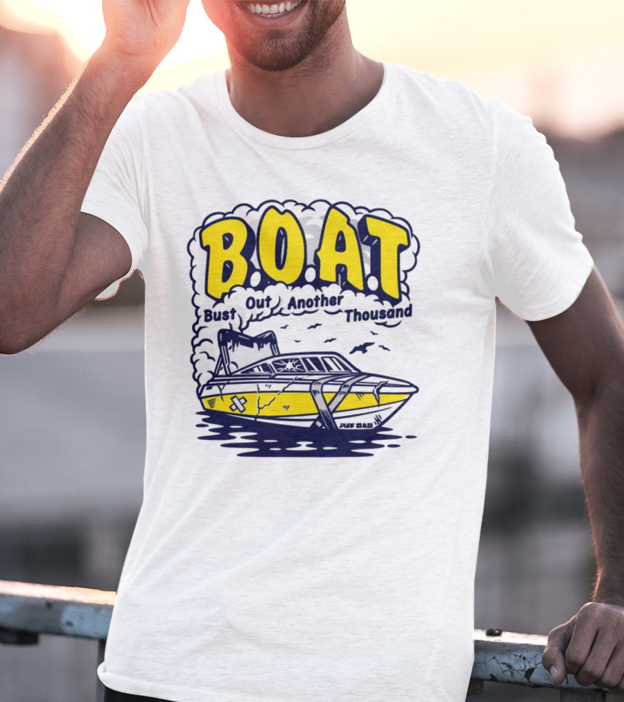 B.O.A.T Bust Out Another Thousand Play Bad Boat T-Shirt