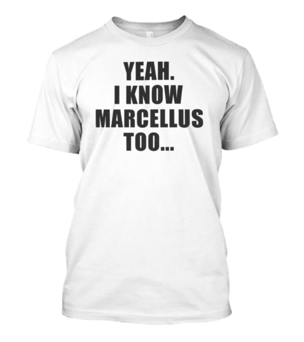 Yeah I Know Marcellus Too T-Shirt