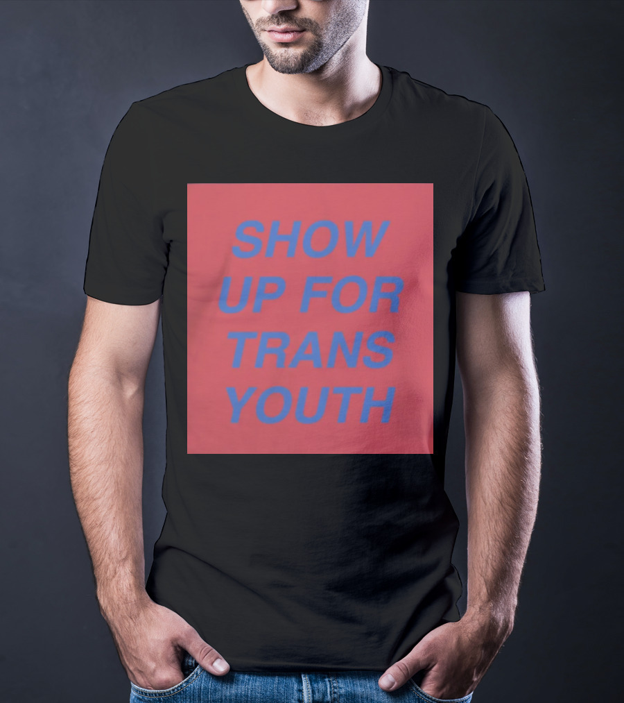 Show Up For Trans Youth Empowerment And Support T-Shirt