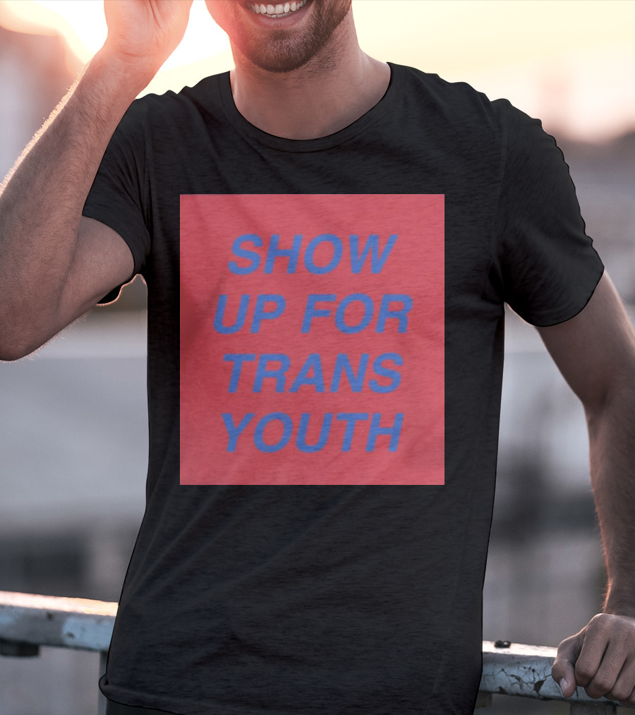 Show Up For Trans Youth Empowerment And Support T-Shirt