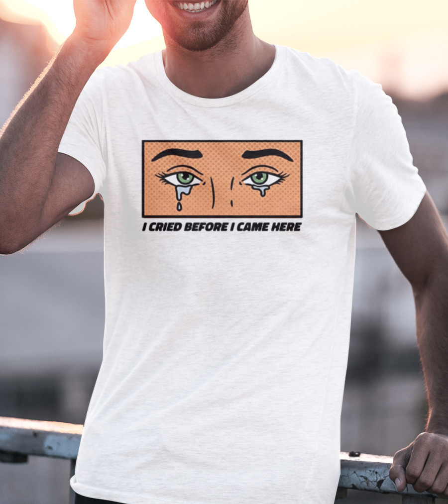 I Cried Before I Came Here Pop Art Style Tears And Eyes T-Shirt