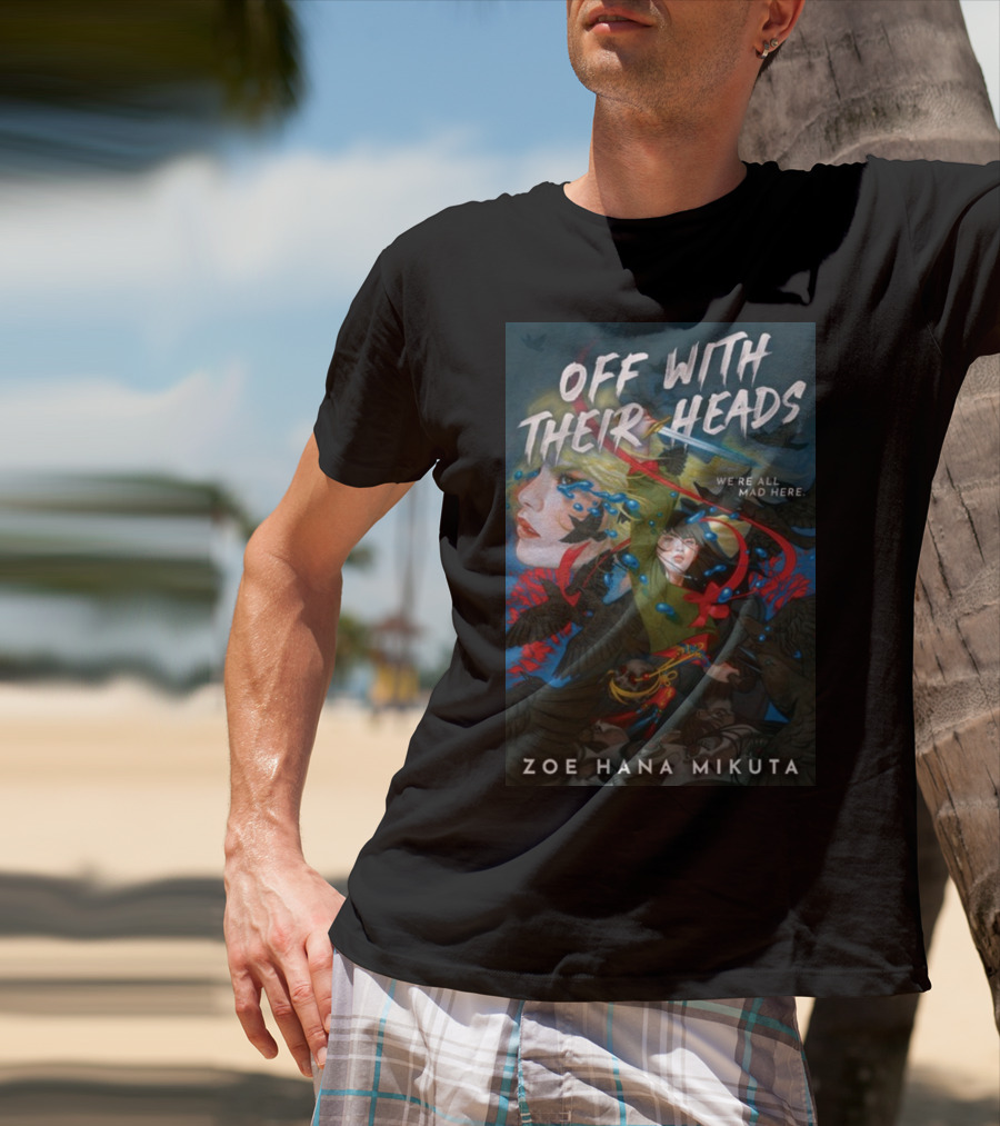 OFF WITH THEIR HEADS WE'RE ALL MAD HERE ZOE HANA MIKUTA T-Shirt