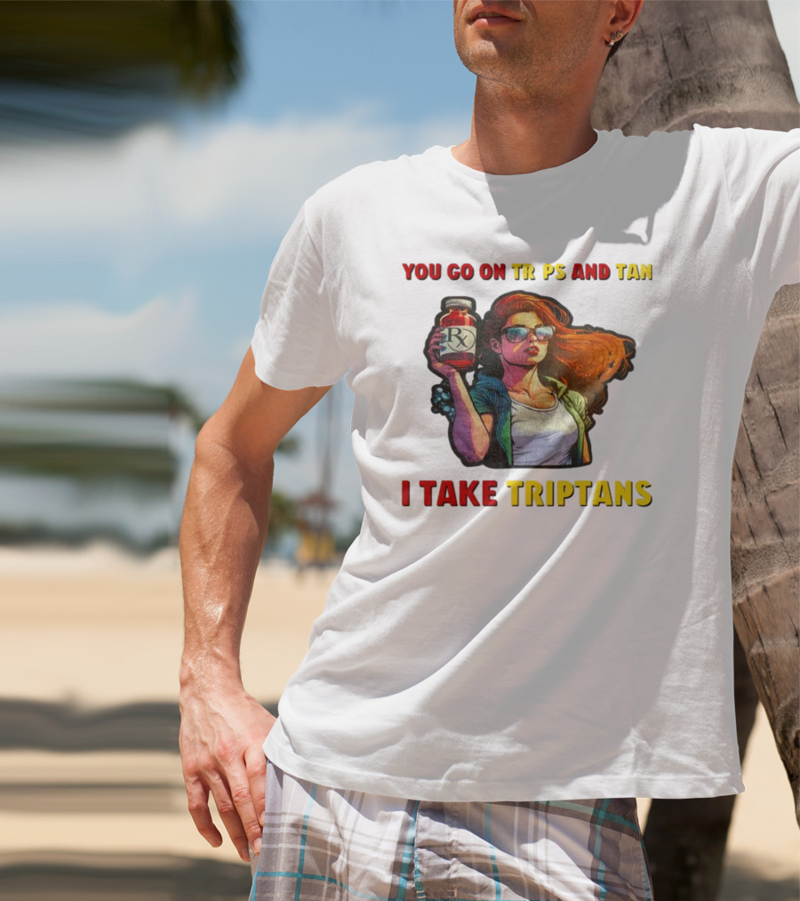 You Go On Trips And Tan I Take Triptans Prescription Bottle Woman With Sunglasses T-Shirt