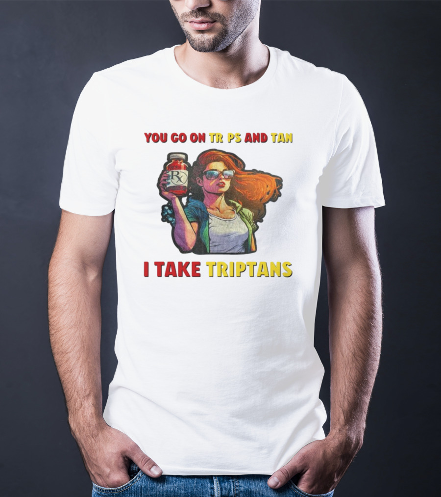 You Go On Trips And Tan I Take Triptans Prescription Bottle Woman With Sunglasses T-Shirt
