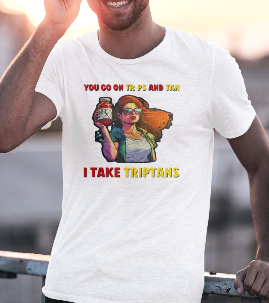 You Go On Trips And Tan I Take Triptans Prescription Bottle Woman With Sunglasses T-Shirt
