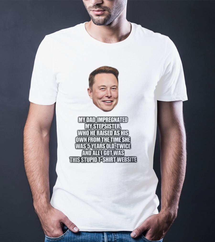 My Dad Impregnated My Stepsister Who He Raised From 5 Years Old Twice T-Shirt Website T-Shirt