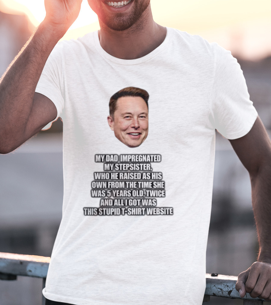 My Dad Impregnated My Stepsister Who He Raised From 5 Years Old Twice T-Shirt Website T-Shirt