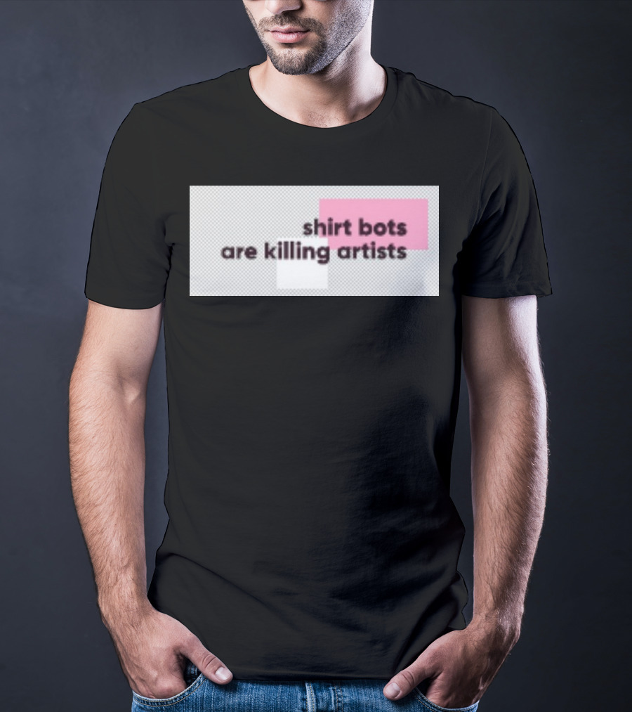 Shirt Bots Are Killing Artists T-Shirt