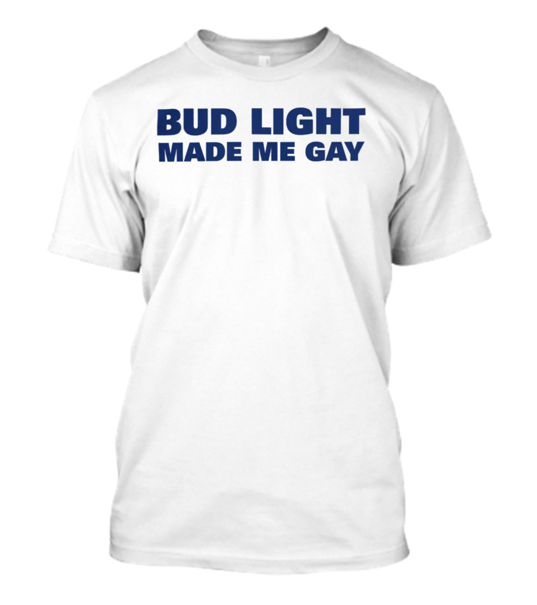 Bud Light Made Me Gay T-Shirt