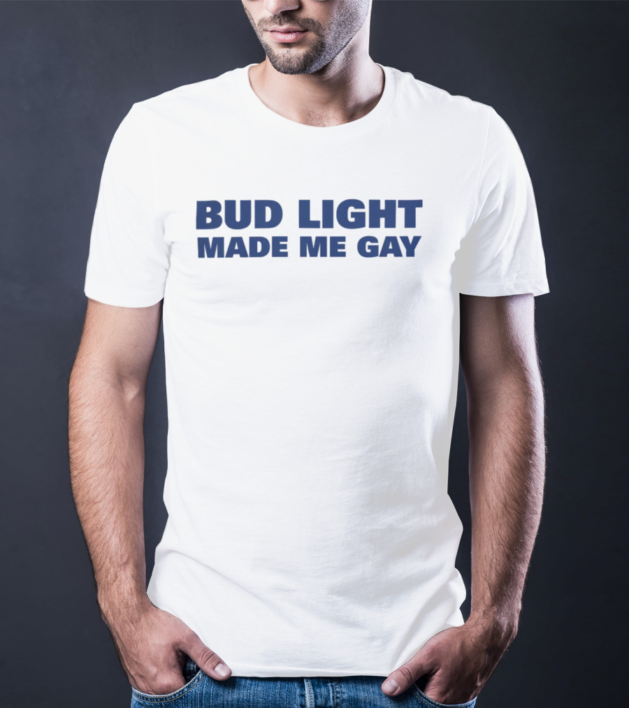 Bud Light Made Me Gay T-Shirt