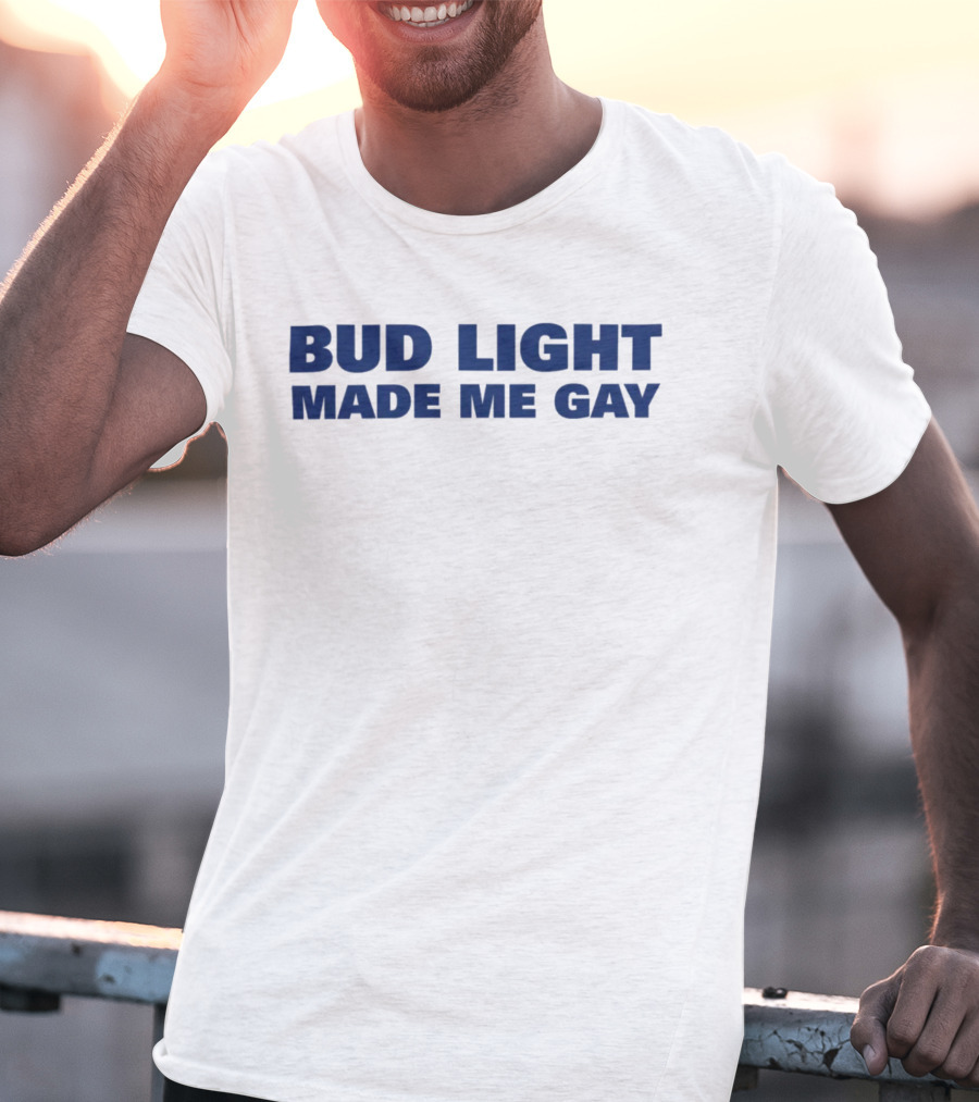 Bud Light Made Me Gay T-Shirt