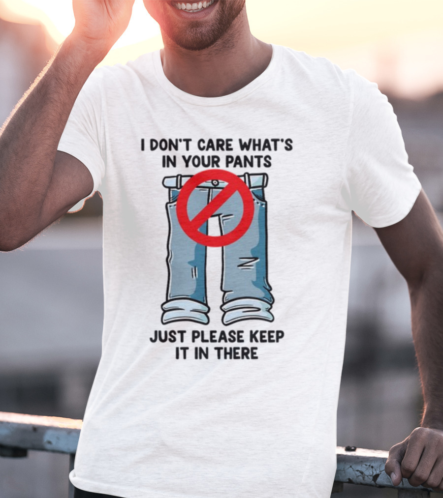 Gotfunny I Don't Care What's In Your Pants With Red Prohibition Symbol Just Please Keep It In There T-Shirt