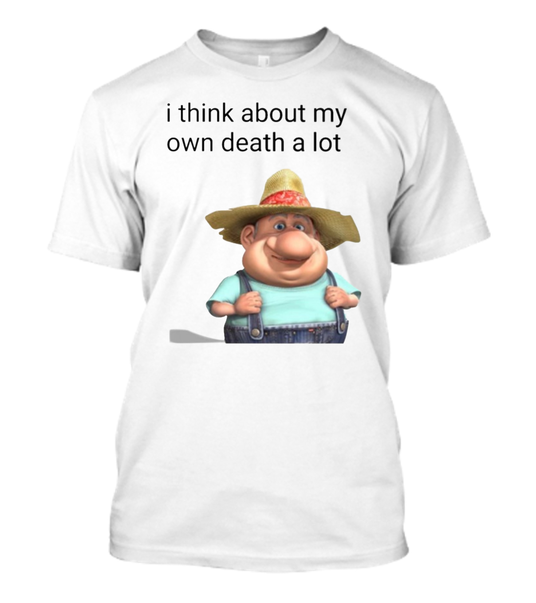 I Think About My Own Death A Lot Farmer Character In Overalls And Straw Hat T-Shirt