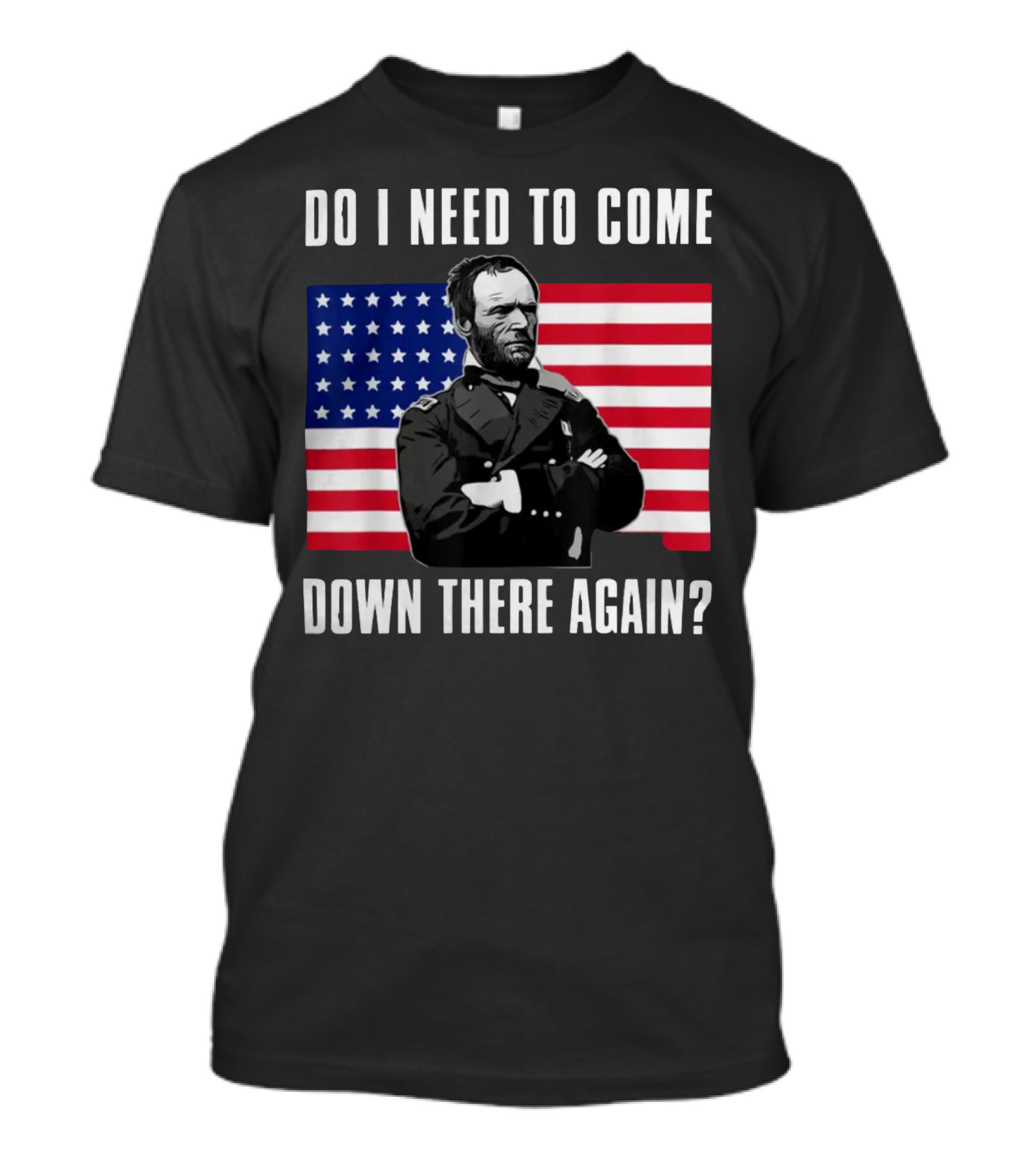 Do I Need To Come Down There Again American Flag Civil War General T-Shirt