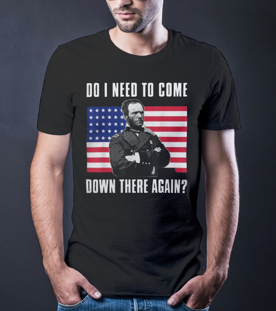 Do I Need To Come Down There Again American Flag Civil War General T-Shirt