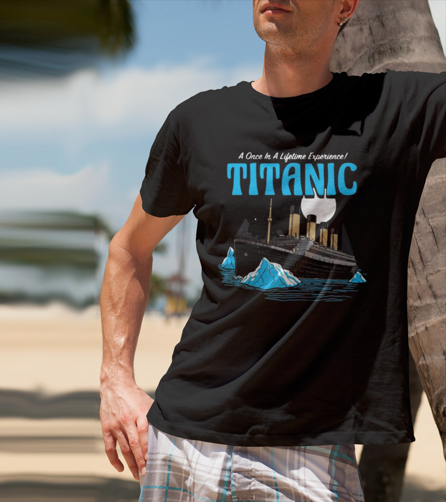 A Once In A Lifetime Experience Titanic Ship Iceberg Ocean Adventure T-Shirt