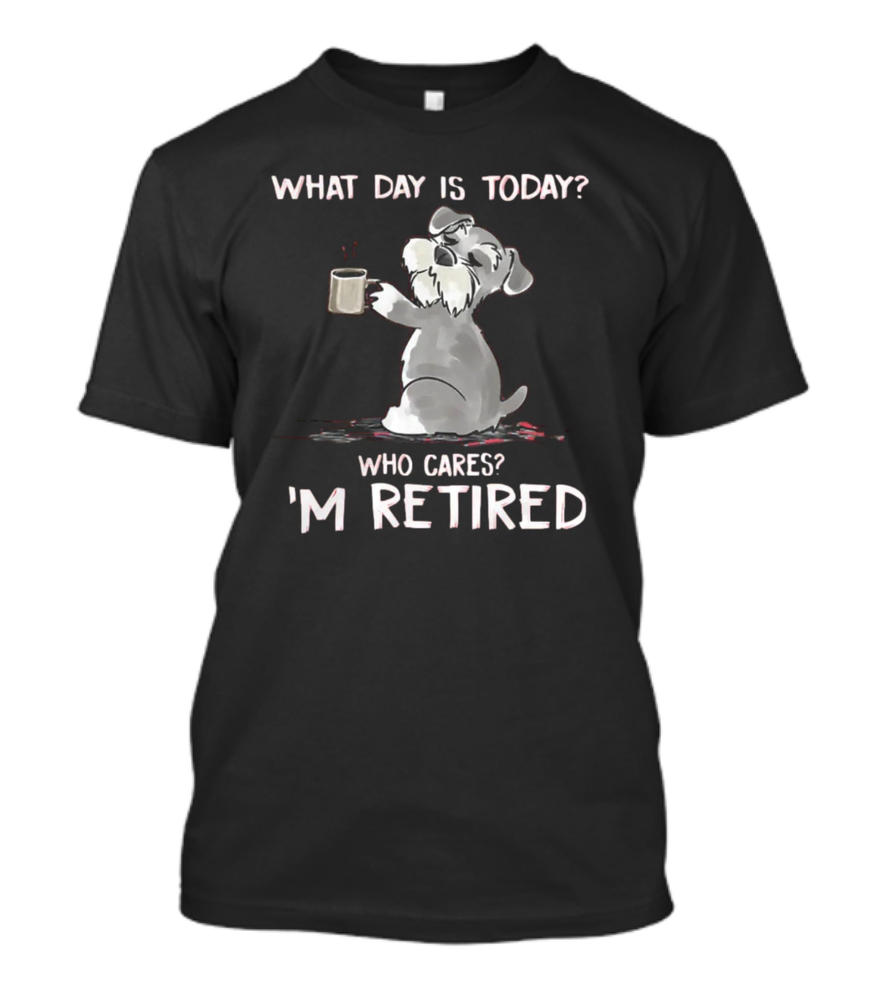 What Day Is Today Who Cares I'm Retired Funny Schnauzer With Mug T-Shirt