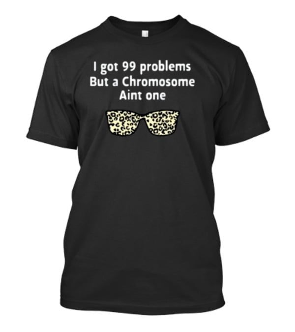 I Got 99 Problems But A Chromosome Aint One Leopard Print Sunglasses T-Shirt