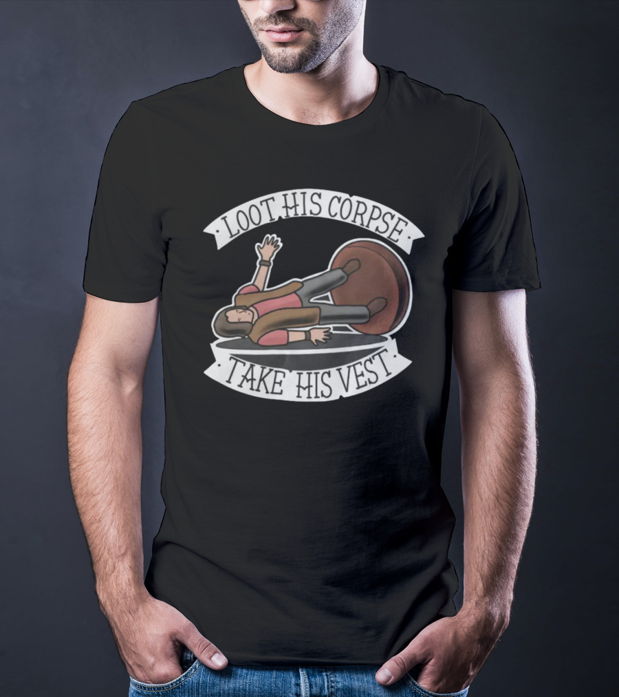 Generate Witty Humor With Loot His Corpse Take His Vest Meme T-Shirt