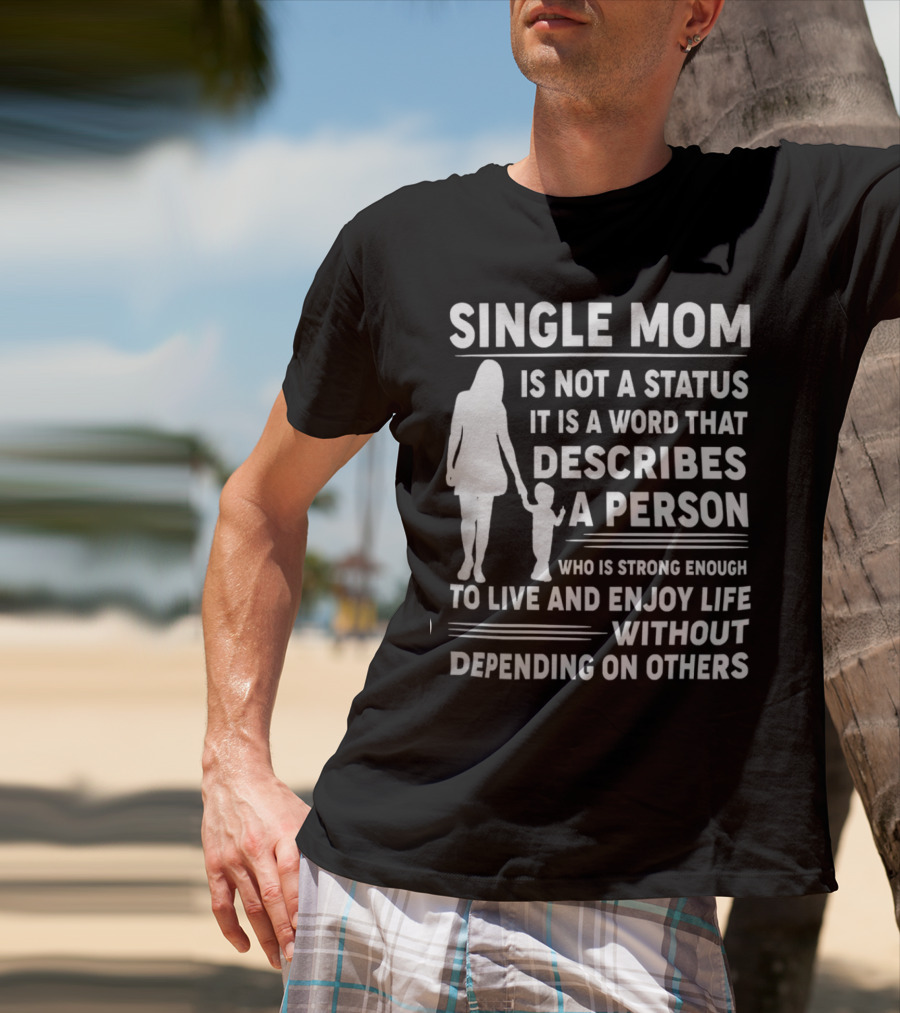 Single Mom Is Not A Status It Is A Word That Describes A Person Who Is Strong Enough To Live And Enjoy Life Without Depending On Others T-Shirt