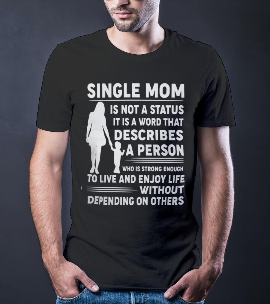 Single Mom Is Not A Status It Is A Word That Describes A Person Who Is Strong Enough To Live And Enjoy Life Without Depending On Others T-Shirt