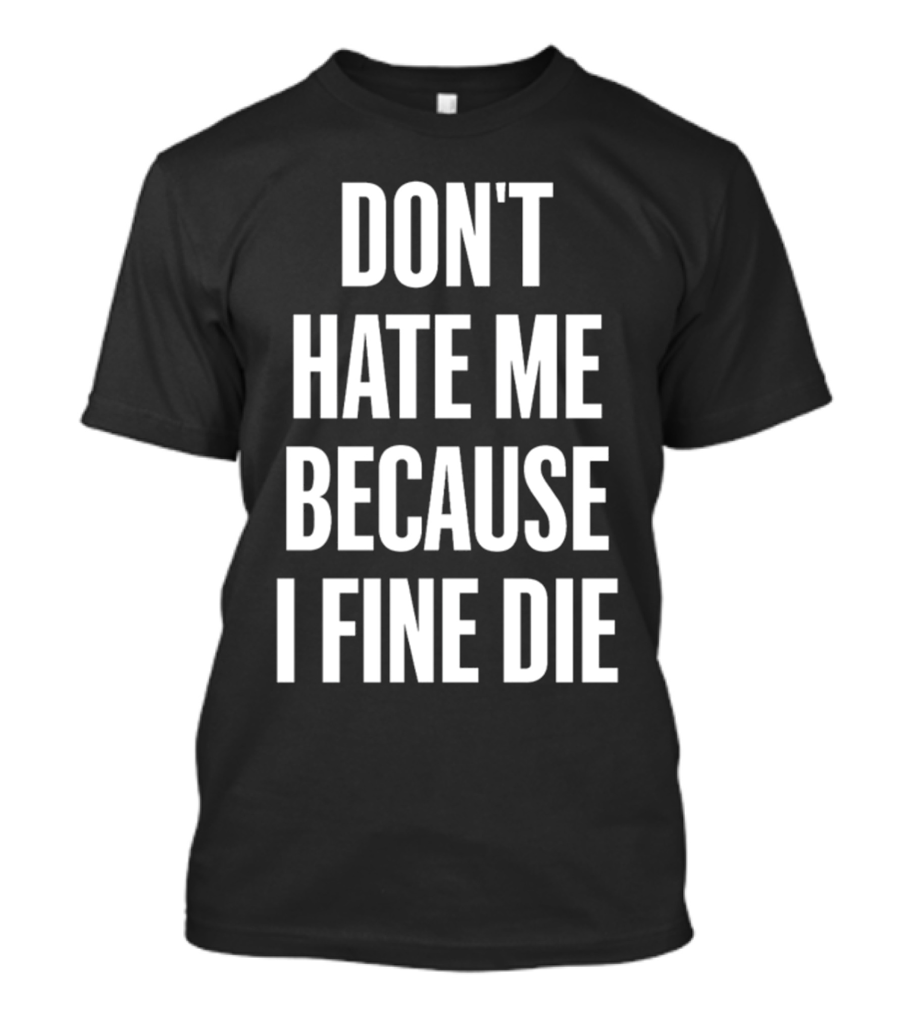 Don't Hate Me Because I Fine Die T-Shirt