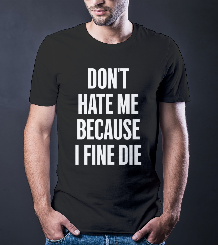 Don't Hate Me Because I Fine Die T-Shirt