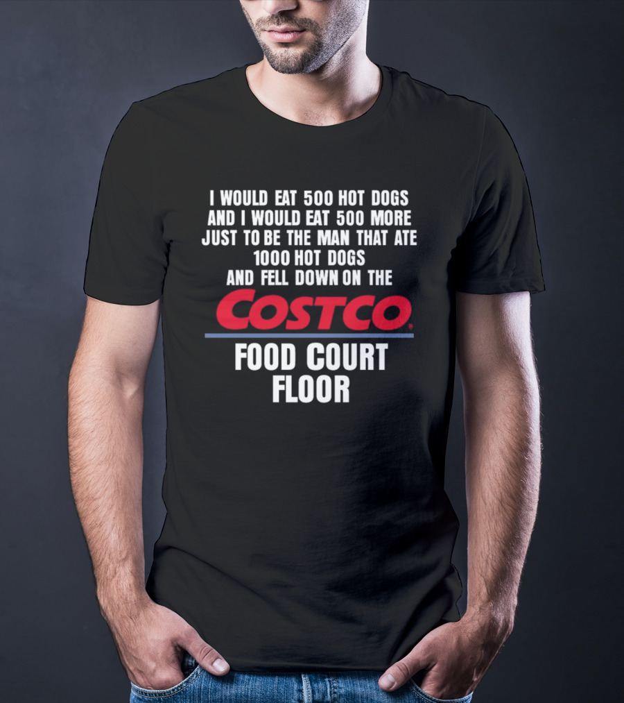 I Would Eat 500 Hot Dogs And I Would Eat 500 More Just To Be The Man That Ate 1000 Hot Dogs And Fell Down On The Costco Food Court Floor T-Shirt