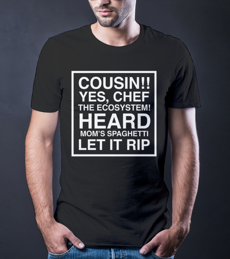 Cousin Yes Chef The Ecosystem Heard Mom's Spaghetti Let It Rip T-Shirt