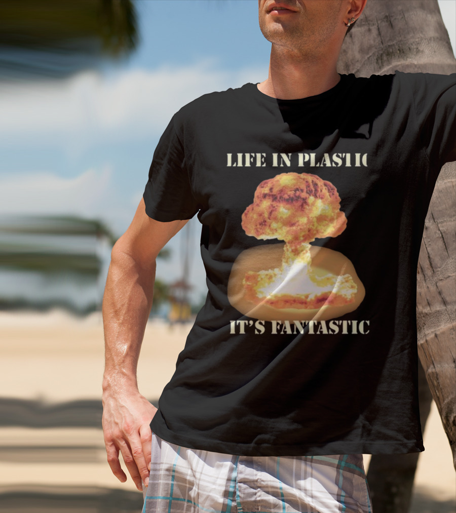 Life In Plastic It's Fantastic Explosive Gotfunny Oppenheimer T-Shirt