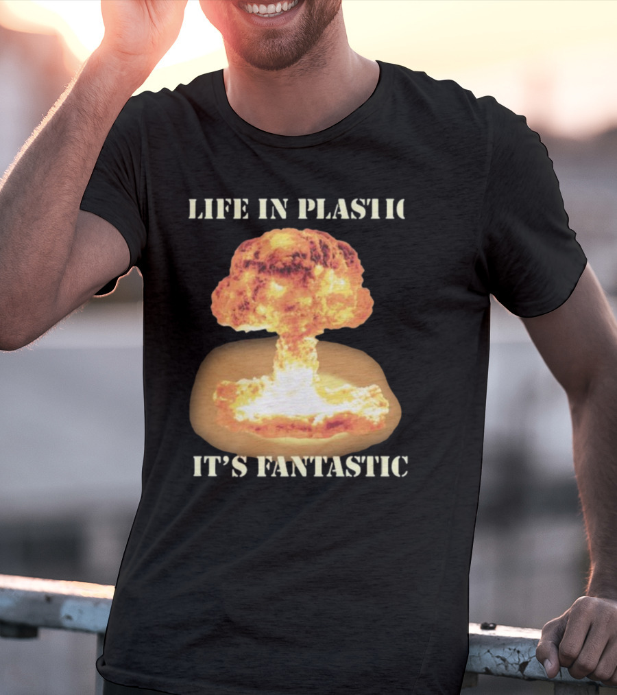 Life In Plastic It's Fantastic Explosive Gotfunny Oppenheimer T-Shirt
