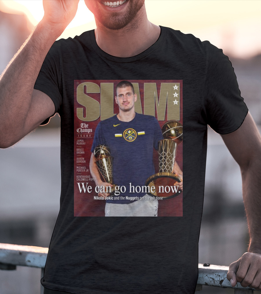 Slam The Champs Issue Nikola Jokic Nuggets We Can Go Home Now T-Shirt