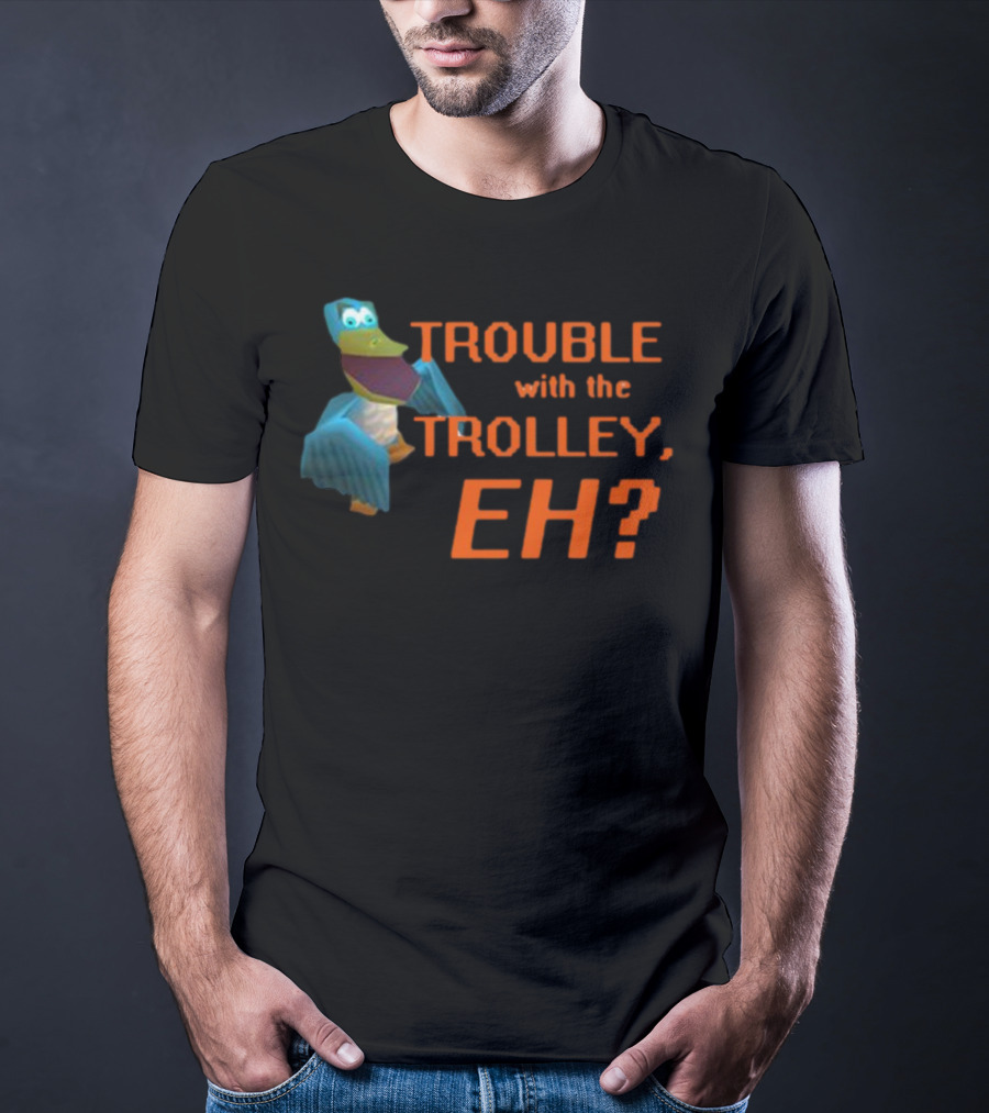 Trouble With The Trolley Eh Video Game NPC Quote Character T-Shirt