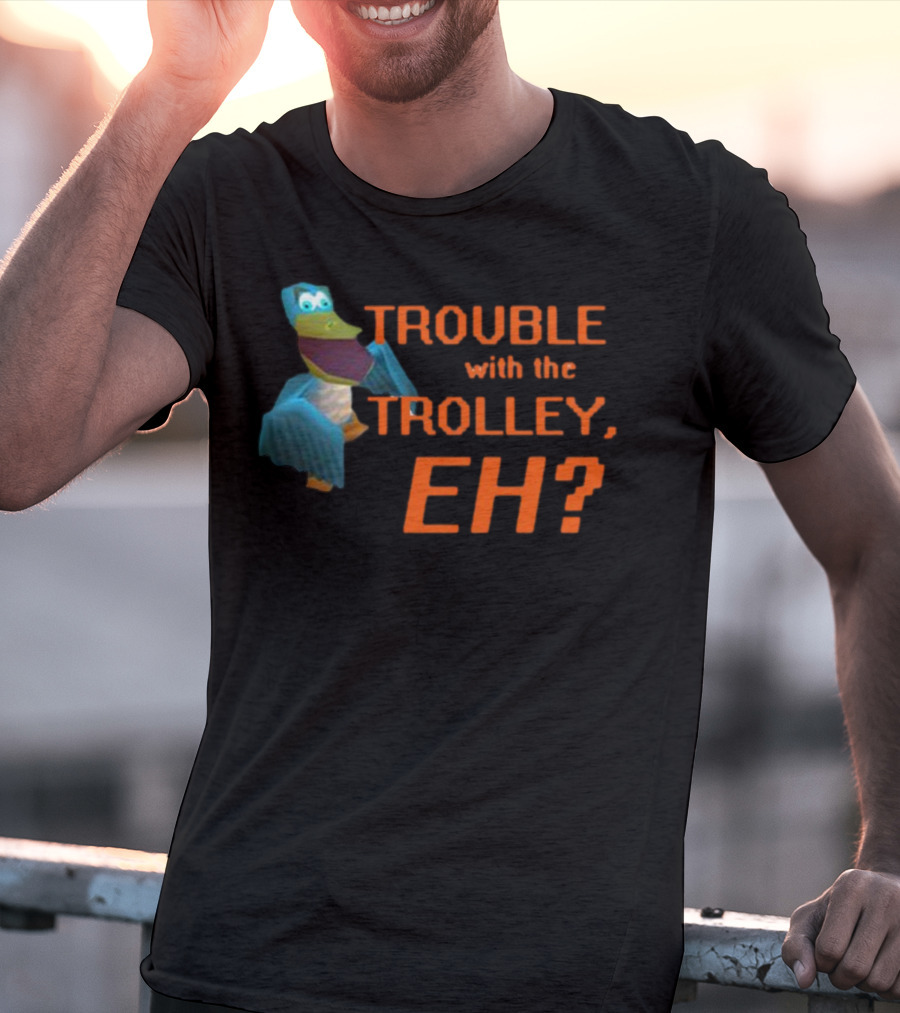 Trouble With The Trolley Eh Video Game NPC Quote Character T-Shirt