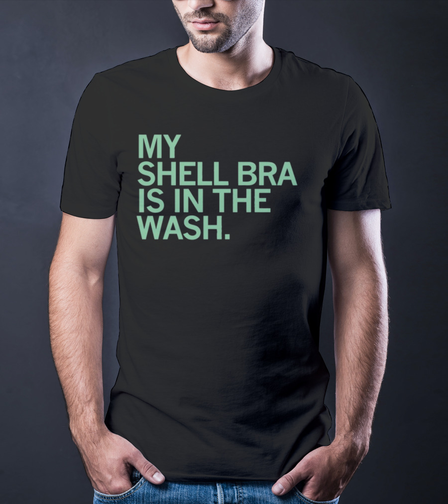 My Shell Bra Is In The Wash T-Shirt