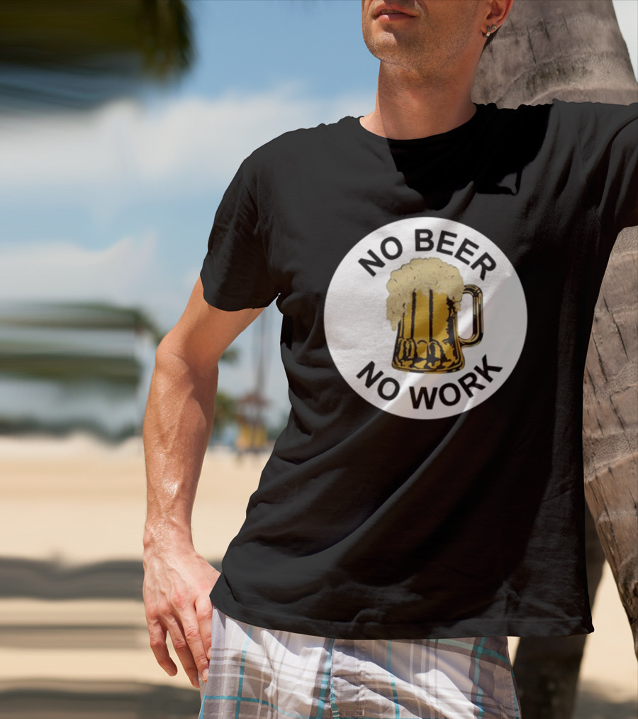 No Beer No Work Beer Mug Foamy Beer T-Shirt