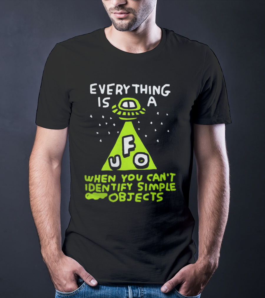 Everything Is A UFO When You Can't Identify Simple Objects T-Shirt