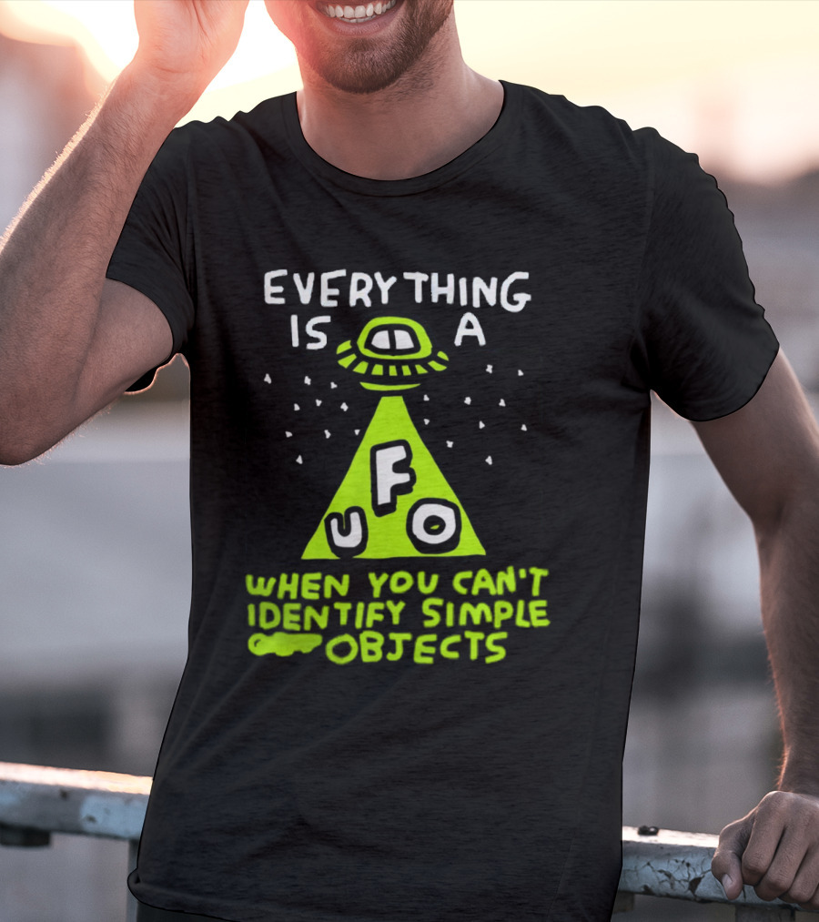 Everything Is A UFO When You Can't Identify Simple Objects T-Shirt