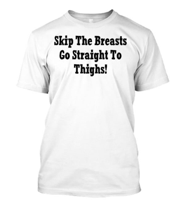 Skip The Breasts Go Straight To Thighs Fun Phrase T-Shirt