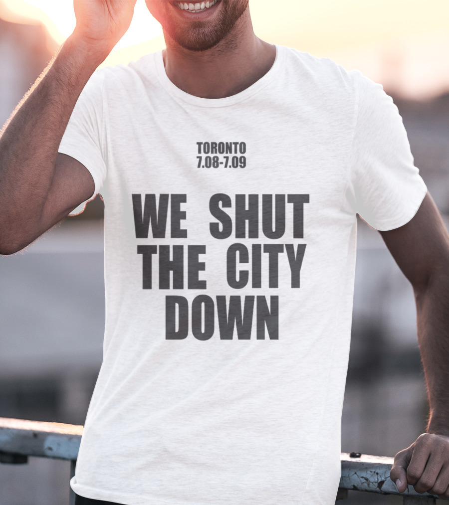 Toronto 7.08 7.09 We Shut The City Down Event T-Shirt
