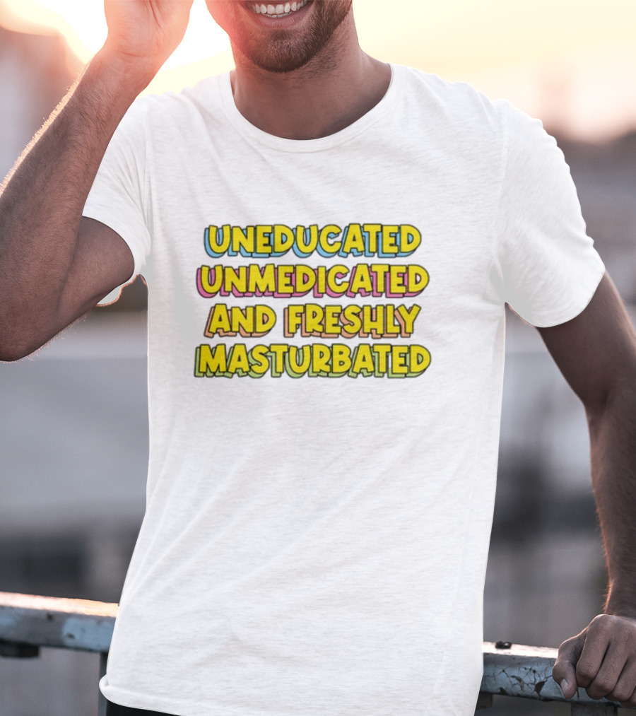 Uneducated Unmedicated And Freshly Masturbated Bold Yellow Text On Black	Background T-Shirt