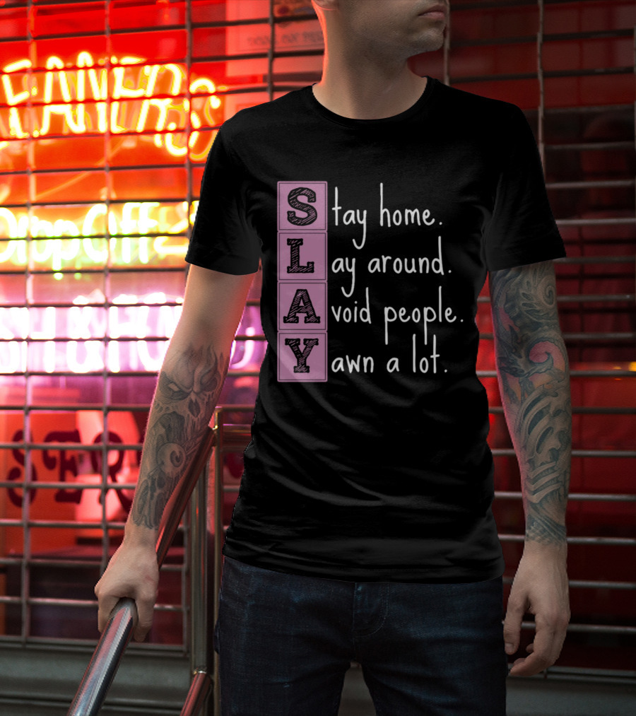 SLAY Stay Home Lay Around Avoid People Yawn A Lot T-Shirt