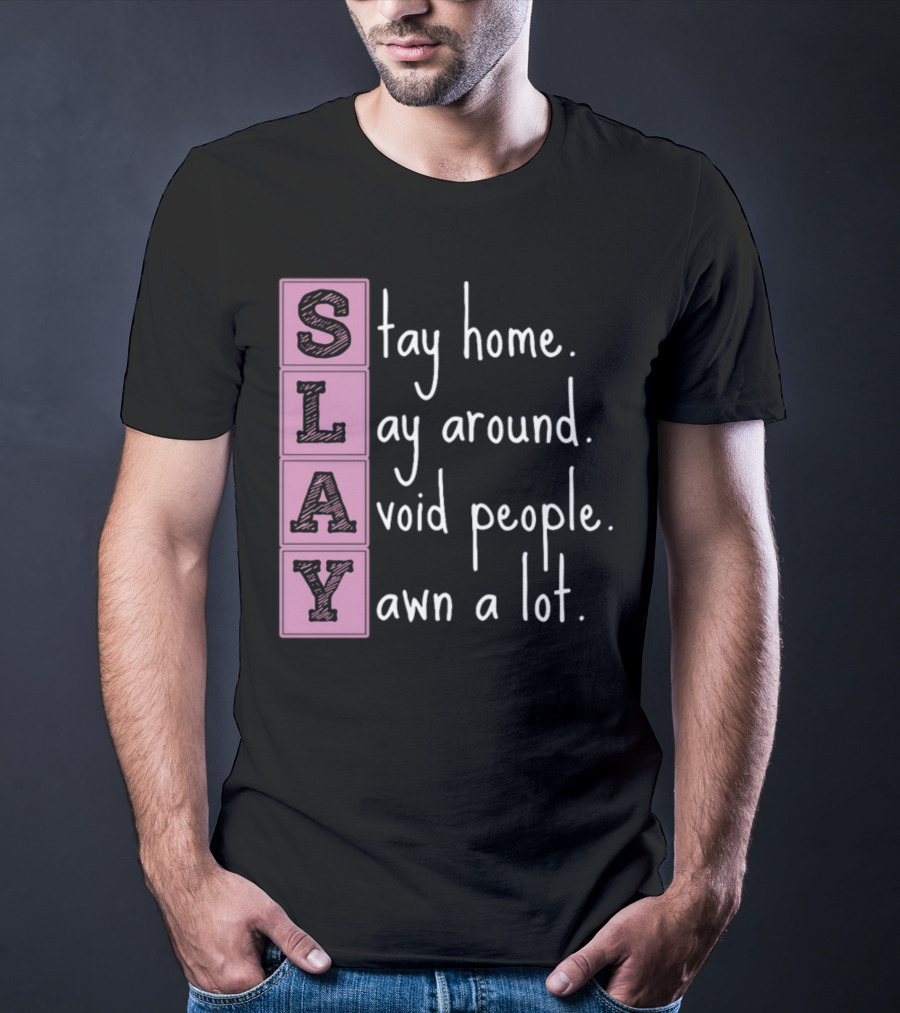 SLAY Stay Home Lay Around Avoid People Yawn A Lot T-Shirt