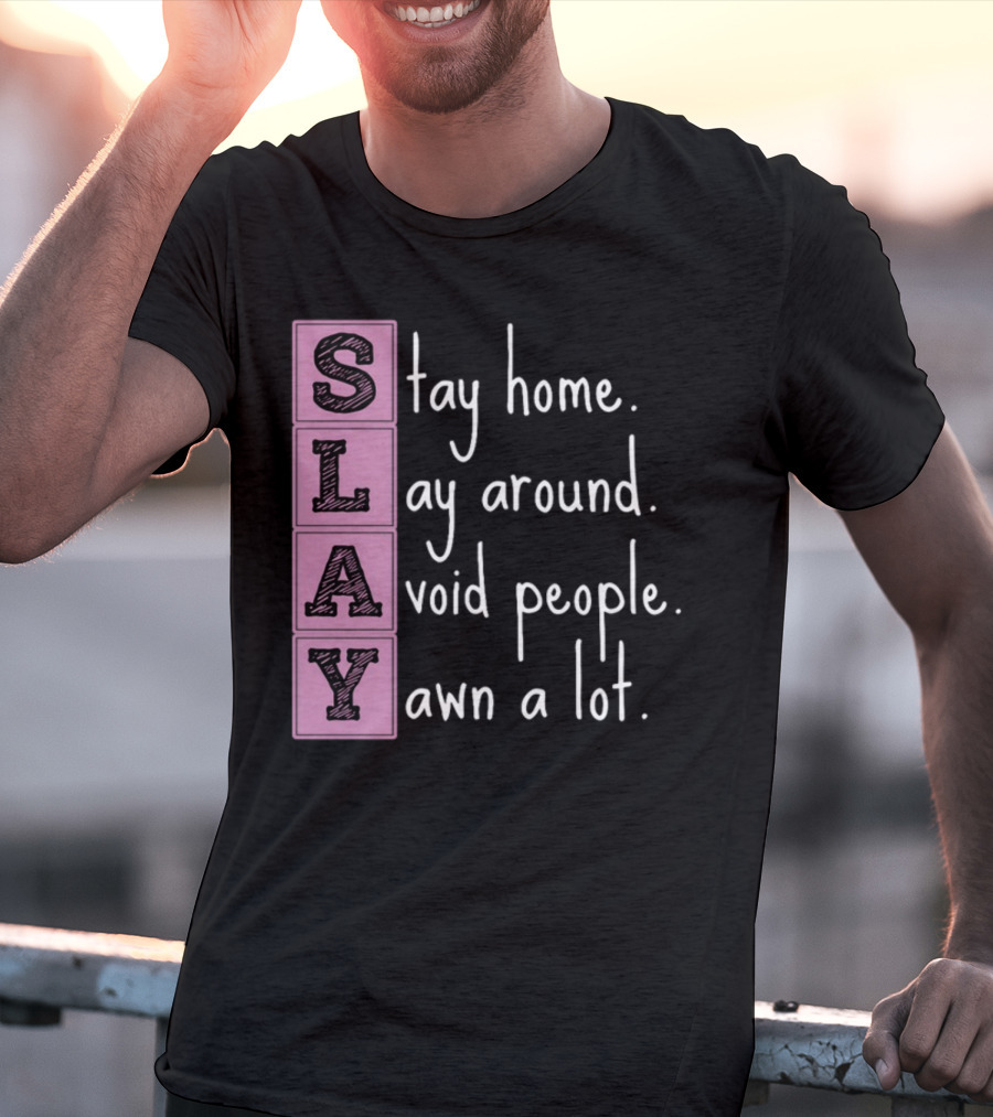 SLAY Stay Home Lay Around Avoid People Yawn A Lot T-Shirt